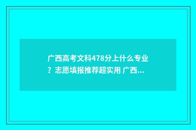 广西高考文科478分上什么专业？志愿填报推荐超实用 广西高考文科478分可以报什么大学