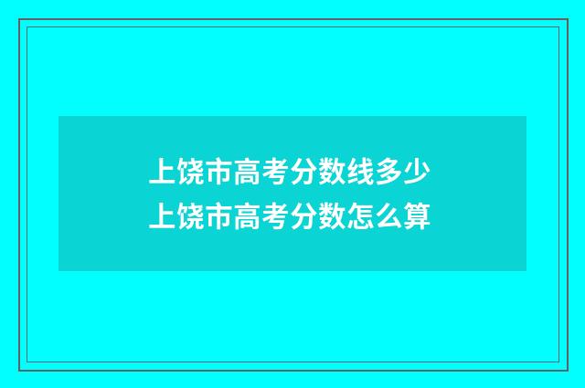 上饶市高考分数线多少 上饶市高考分数怎么算