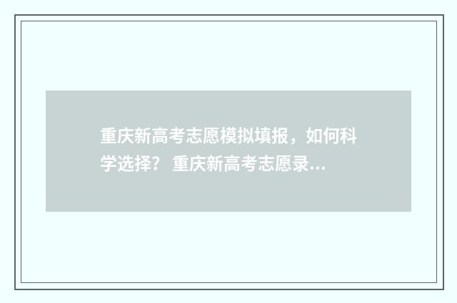 重庆新高考志愿模拟填报，如何科学选择？ 重庆新高考志愿录取规则