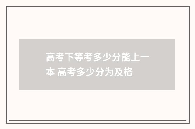 高考下等考多少分能上一本 高考多少分为及格
