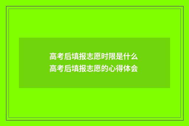 高考后填报志愿时限是什么 高考后填报志愿的心得体会