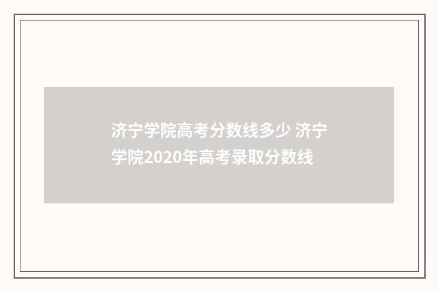 济宁学院高考分数线多少 济宁学院2020年高考录取分数线
