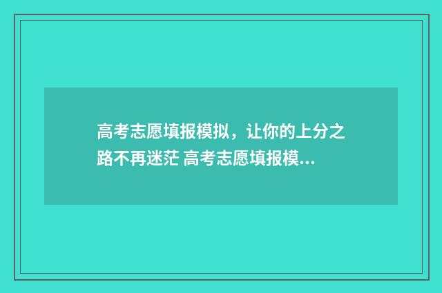 高考志愿填报模拟，让你的上分之路不再迷茫 高考志愿填报模拟投档什么意思