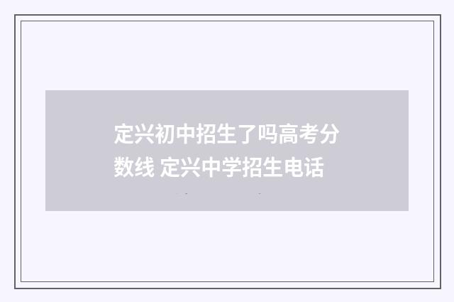 定兴初中招生了吗高考分数线 定兴中学招生电话