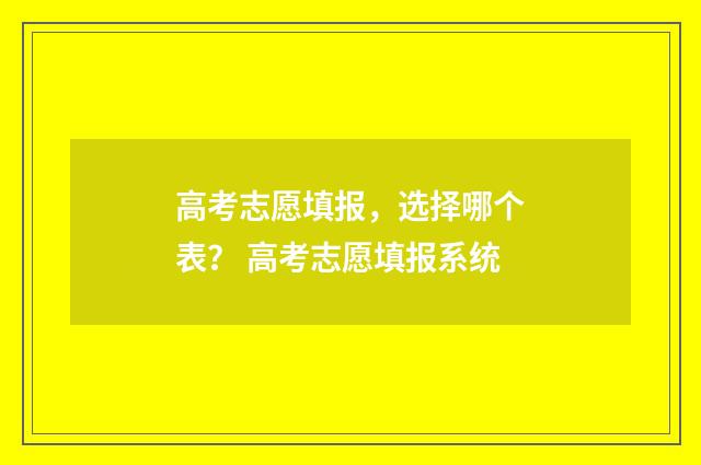高考志愿填报，选择哪个表？ 高考志愿填报系统