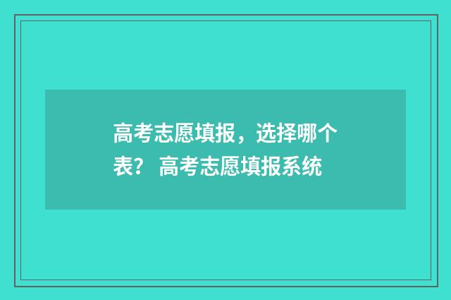 高考志愿填报，选择哪个表？ 高考志愿填报系统