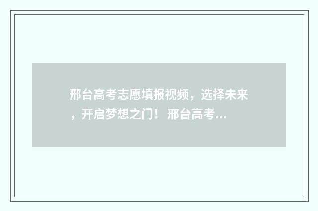 邢台高考志愿填报视频，选择未来，开启梦想之门！ 邢台高考志愿填报咨询机构的经营范围