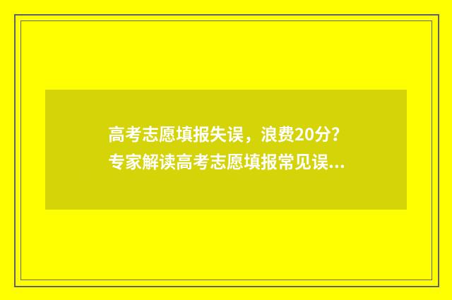 高考志愿填报失误，浪费20分？专家解读高考志愿填报常见误区 高考志愿填报失误要复读吗