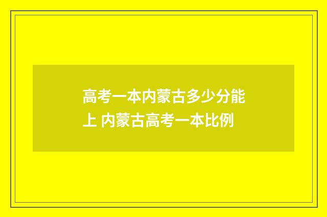 高考一本内蒙古多少分能上 内蒙古高考一本比例
