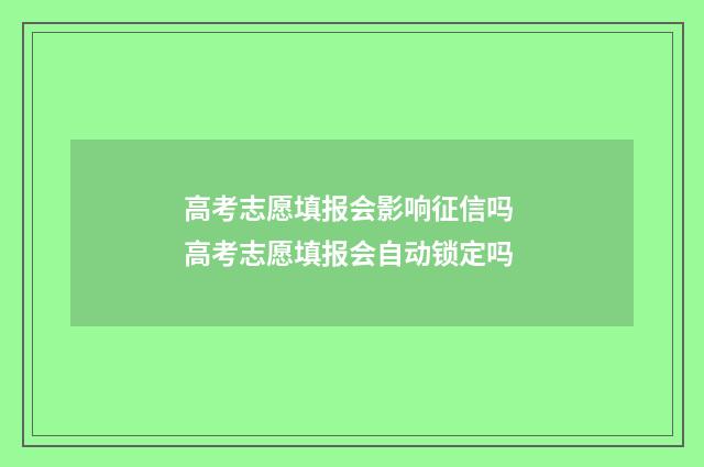 高考志愿填报会影响征信吗 高考志愿填报会自动锁定吗