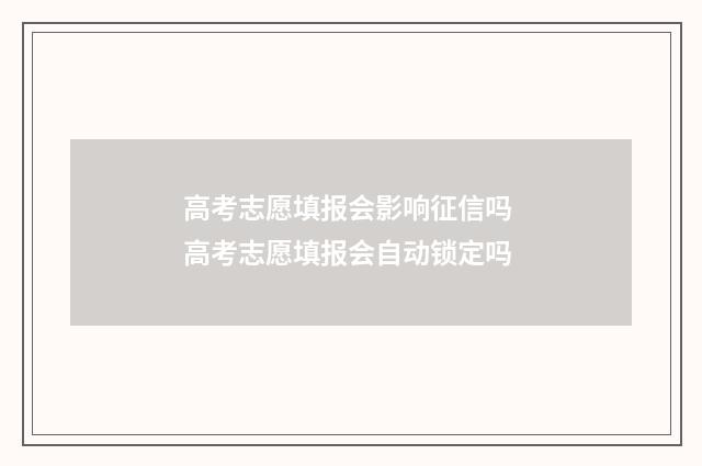 高考志愿填报会影响征信吗 高考志愿填报会自动锁定吗