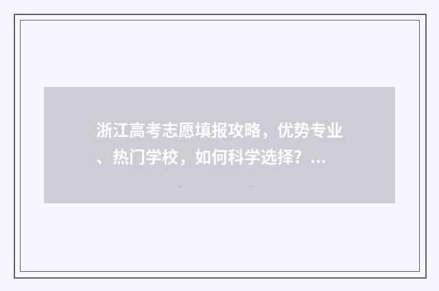 浙江高考志愿填报攻略，优势专业、热门学校，如何科学选择？ 浙江高考志愿填报表