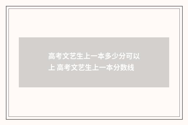 高考文艺生上一本多少分可以上 高考文艺生上一本分数线