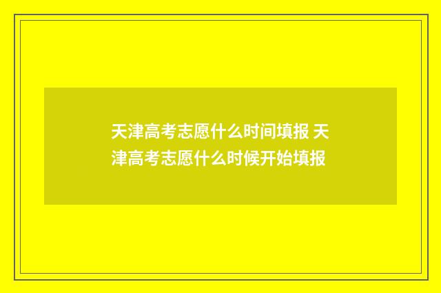 天津高考志愿什么时间填报 天津高考志愿什么时候开始填报