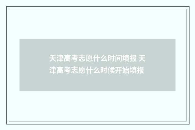 天津高考志愿什么时间填报 天津高考志愿什么时候开始填报