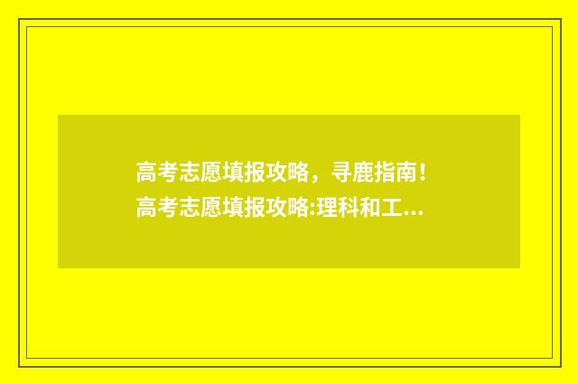高考志愿填报攻略，寻鹿指南！ 高考志愿填报攻略:理科和工科的区别
