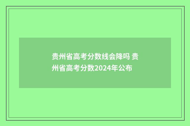 贵州省高考分数线会降吗 贵州省高考分数2024年公布