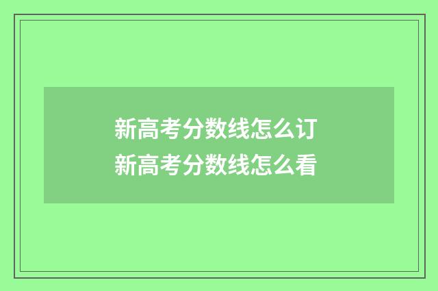 新高考分数线怎么订 新高考分数线怎么看