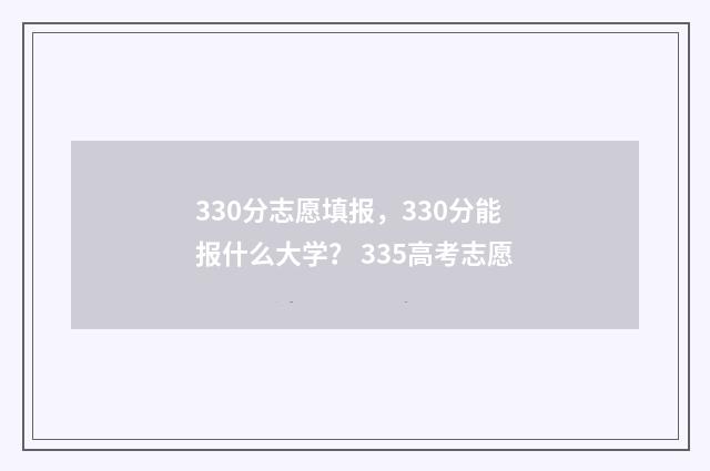 330分志愿填报，330分能报什么大学？ 335高考志愿