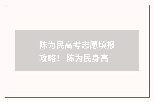 陈为民高考志愿填报攻略！ 陈为民身高