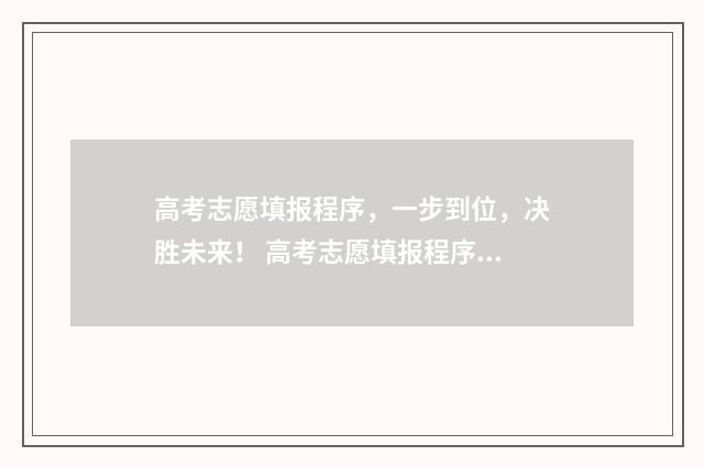 高考志愿填报程序，一步到位，决胜未来！ 高考志愿填报程序源码商用