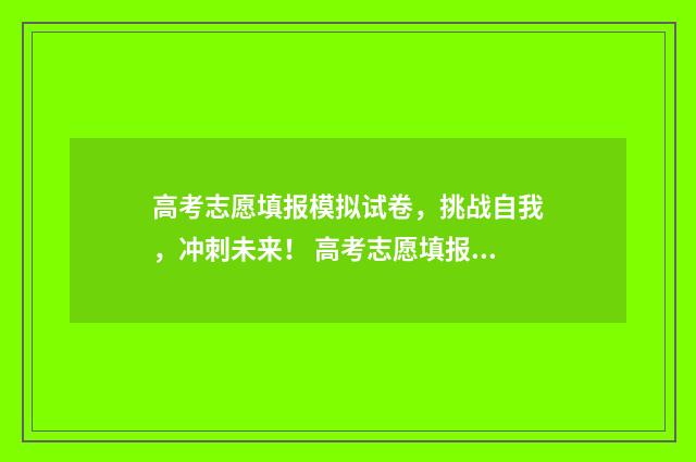 高考志愿填报模拟试卷，挑战自我，冲刺未来！ 高考志愿填报模拟