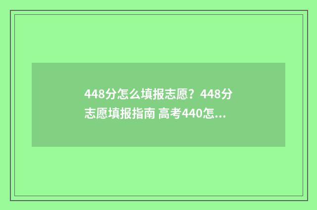 448分怎么填报志愿？448分志愿填报指南 高考440怎么填志愿