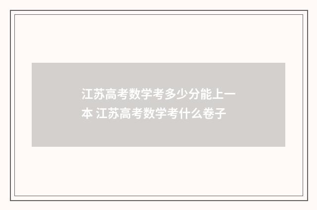 江苏高考数学考多少分能上一本 江苏高考数学考什么卷子
