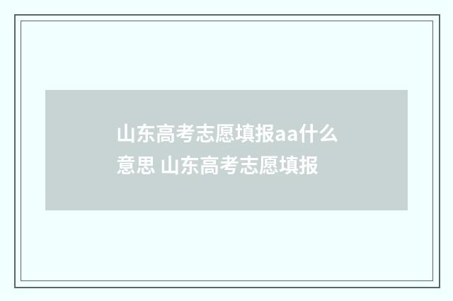 山东高考志愿填报aa什么意思 山东高考志愿填报