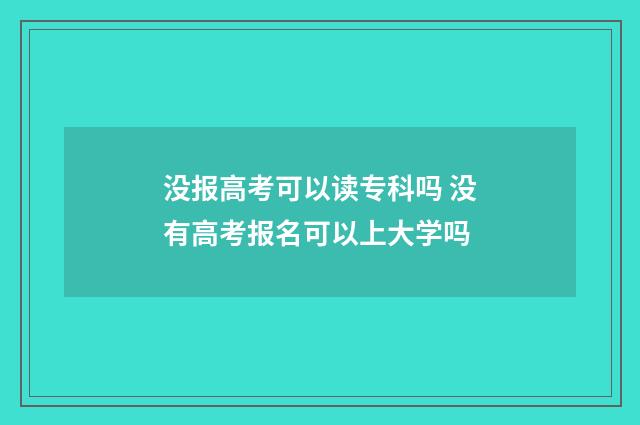 没报高考可以读专科吗 没有高考报名可以上大学吗