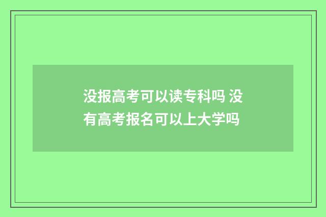 没报高考可以读专科吗 没有高考报名可以上大学吗