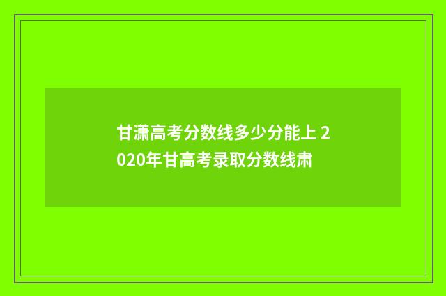 甘潇高考分数线多少分能上 2020年甘高考录取分数线肃
