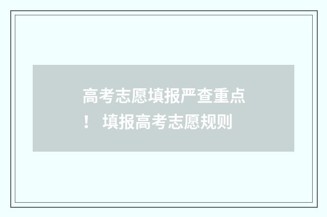 高考志愿填报严查重点！ 填报高考志愿规则