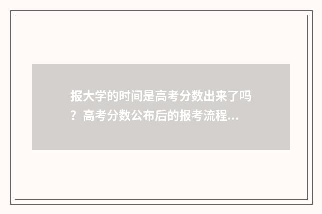 报大学的时间是高考分数出来了吗？高考分数公布后的报考流程详解 报考大学什么时候开始报名