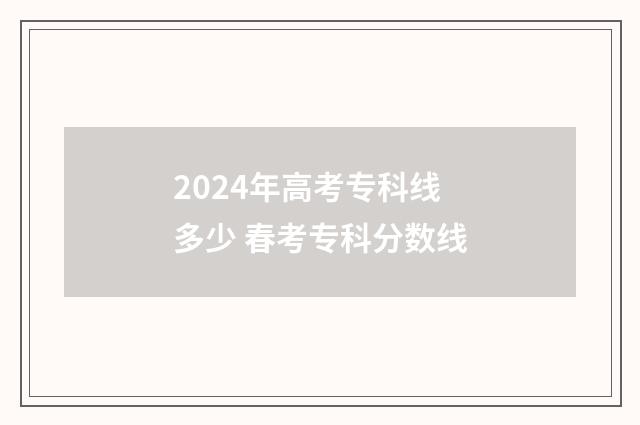 2024年高考专科线多少 春考专科分数线