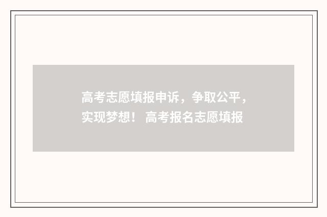 高考志愿填报申诉，争取公平，实现梦想！ 高考报名志愿填报