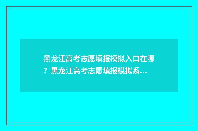 黑龙江高考志愿填报模拟入口在哪？黑龙江高考志愿填报模拟系统 黑龙江高考志愿补录