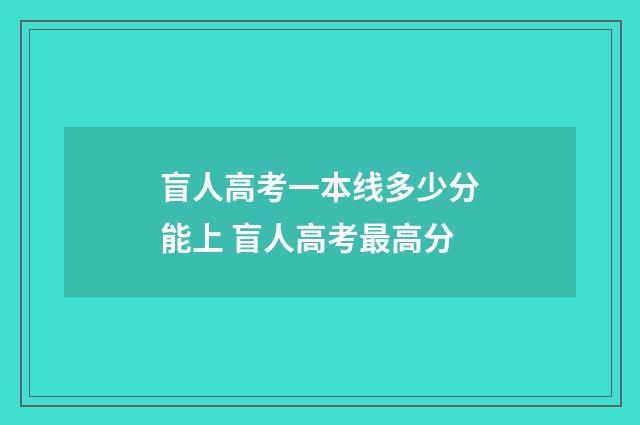 盲人高考一本线多少分能上 盲人高考最高分