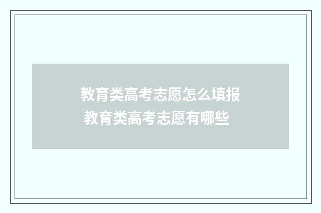 教育类高考志愿怎么填报 教育类高考志愿有哪些