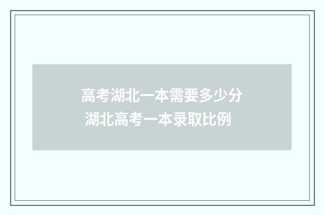 高考湖北一本需要多少分 湖北高考一本录取比例