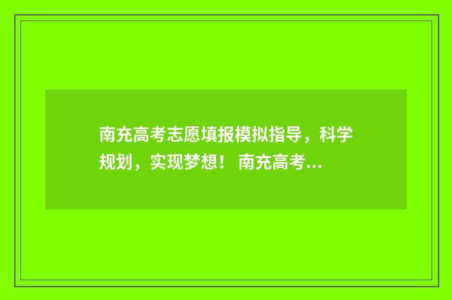 南充高考志愿填报模拟指导，科学规划，实现梦想！ 南充高考志愿填报网站