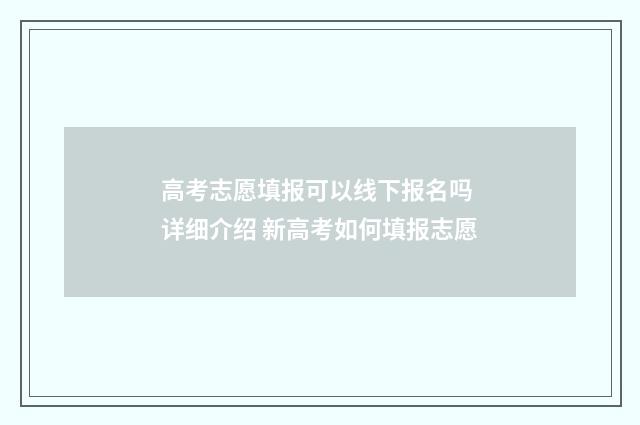 高考志愿填报可以线下报名吗 详细介绍 新高考如何填报志愿