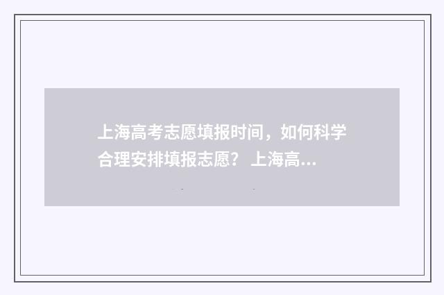 上海高考志愿填报时间，如何科学合理安排填报志愿？ 上海高考志愿填报时间安排