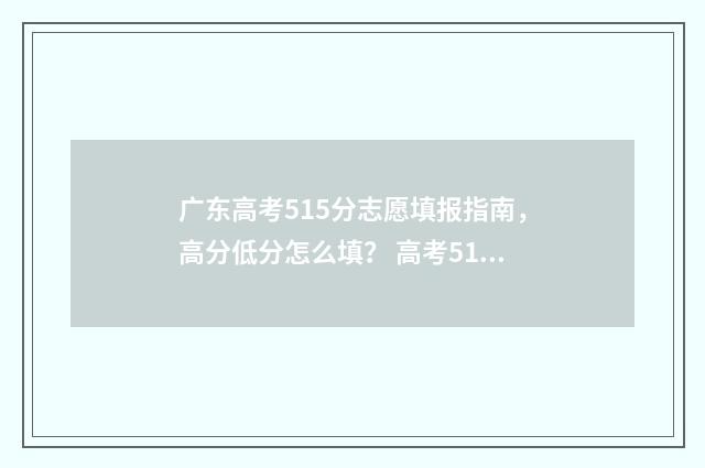 广东高考515分志愿填报指南，高分低分怎么填？ 高考515分怎么样广东