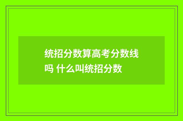 统招分数算高考分数线吗 什么叫统招分数