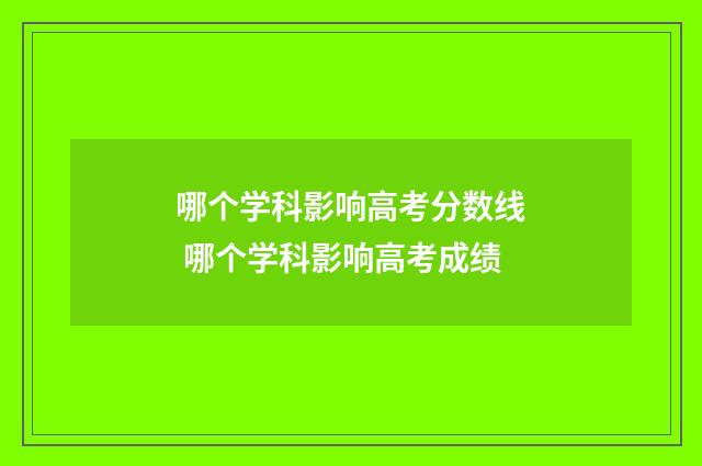 哪个学科影响高考分数线 哪个学科影响高考成绩