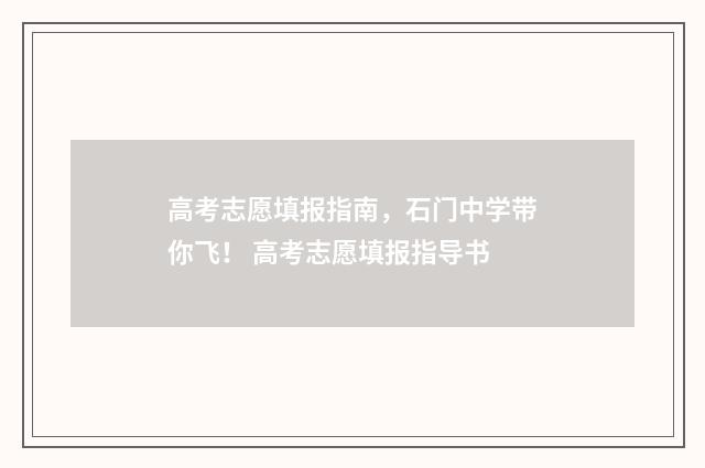 高考志愿填报指南，石门中学带你飞！ 高考志愿填报指导书