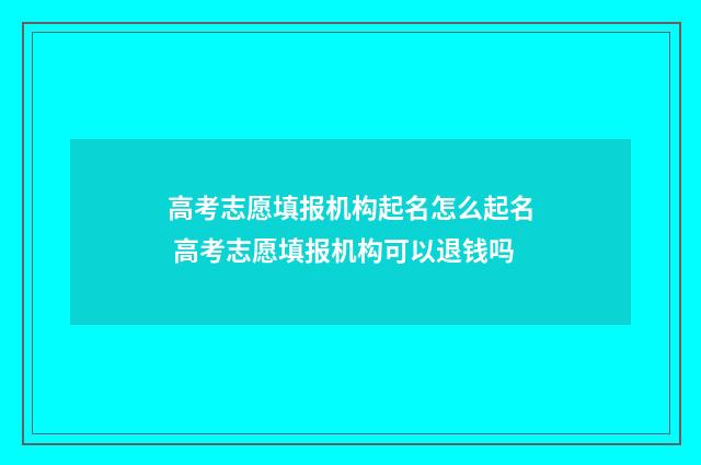 高考志愿填报机构起名怎么起名 高考志愿填报机构可以退钱吗