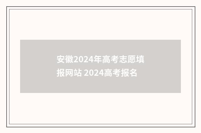 安徽2024年高考志愿填报网站 2024高考报名