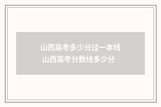 山西高考多少分过一本线 山西高考分数线多少分
